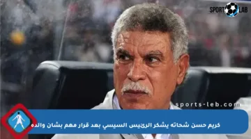 كريم حسن شحاتة يشكر الرئيس السيسي بعد قرار مهم بشأن والده